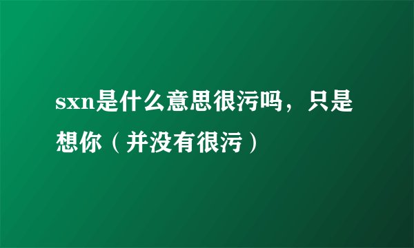 sxn是什么意思很污吗,只是想你(并没有很污)