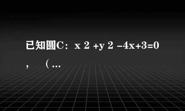 已知圆C：x 2 +y 2 -4x+3=0，  （1）求过M（3，2）点的圆的切线方程；  （2）直线l过点 N(    3    2    ，    1    2    ) 且被圆C截得的弦长最短时，求直线l的方程；  （3）过点（1，0）的直线m与圆C交于不同的两点A、B，线段AB的中点P的轨迹为C 1 ，直线 y=k(x-    5    2    ) 与曲线C 1 只有一个交点，求k的值．