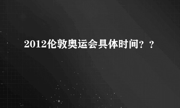 2012伦敦奥运会具体时间??
