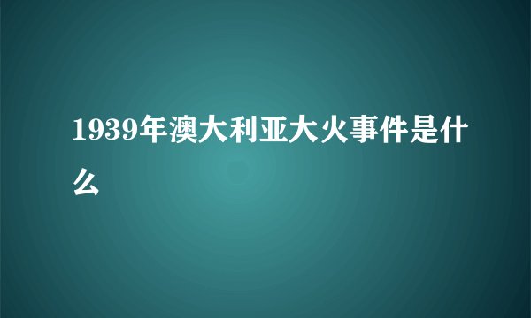 1939年澳大利亚大火事件是什么