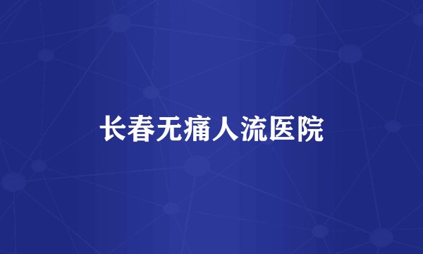 长春无痛人流医院