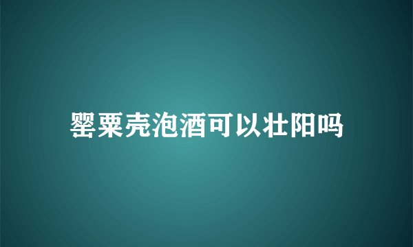 罂粟壳泡酒可以壮阳吗