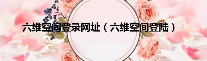 六维空间登录网址(六维空间登陆)