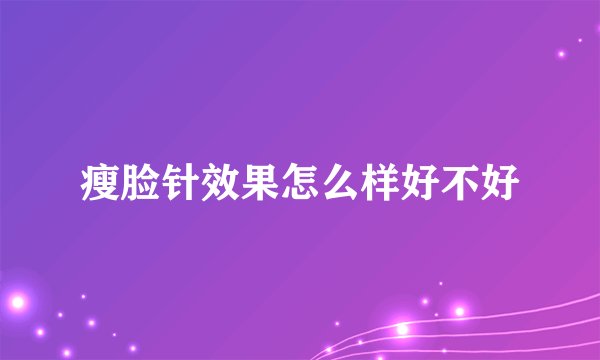 瘦脸针效果怎么样好不好
