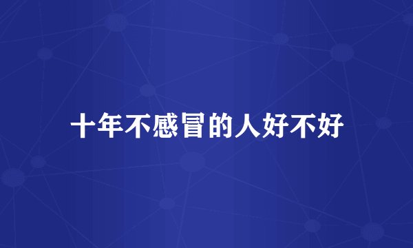 十年不感冒的人好不好