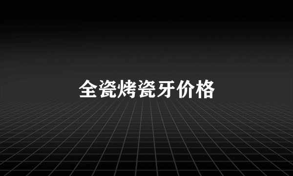 全瓷烤瓷牙价格