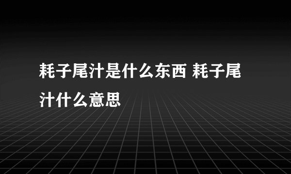 耗子尾汁是什么东西 耗子尾汁什么意思