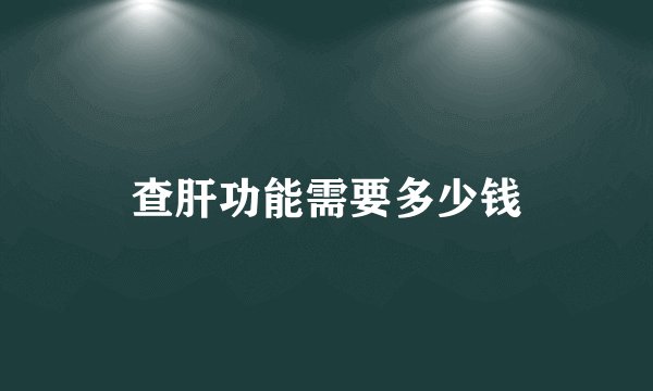 查肝功能需要多少钱