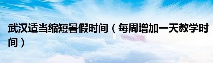 武汉适当缩短暑假时间（每周增加一天教学时间）