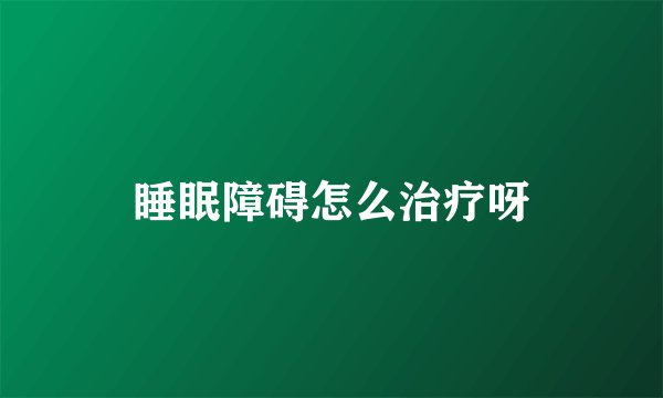 睡眠障碍怎么治疗呀