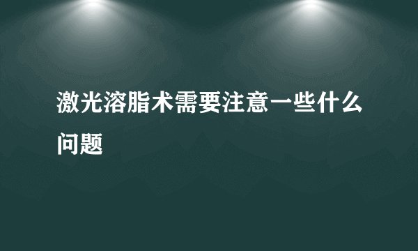 激光溶脂术需要注意一些什么问题