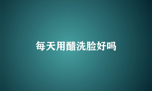 每天用醋洗脸好吗