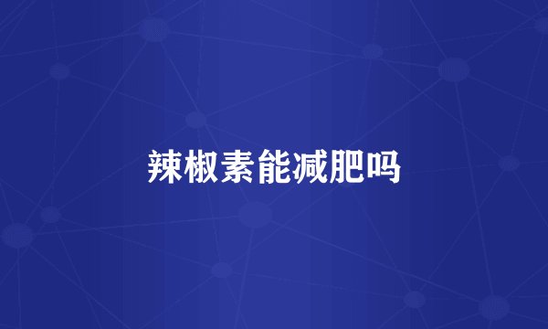 辣椒素能减肥吗