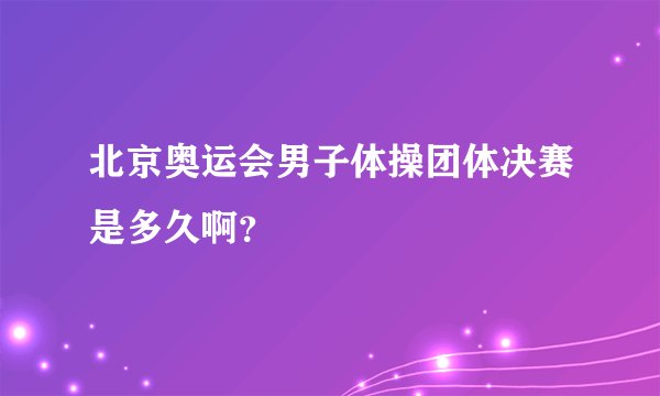 北京奥运会男子体操团体决赛是多久啊？