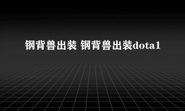 钢背兽出装 钢背兽出装dota1
