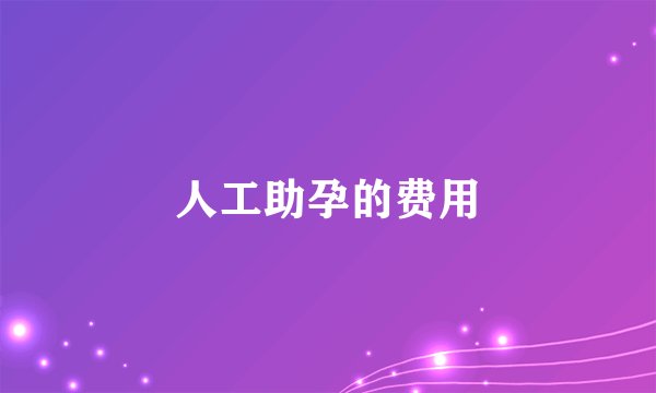 人工助孕的费用