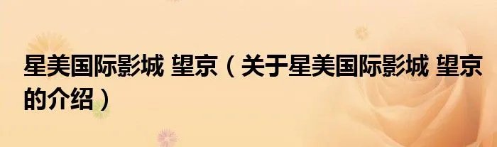 星美国际影城 望京（关于星美国际影城 望京的介绍）