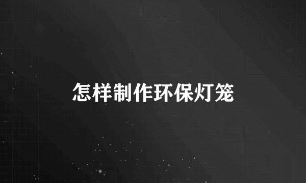 怎样制作环保灯笼