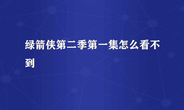 绿箭侠第二季第一集怎么看不到