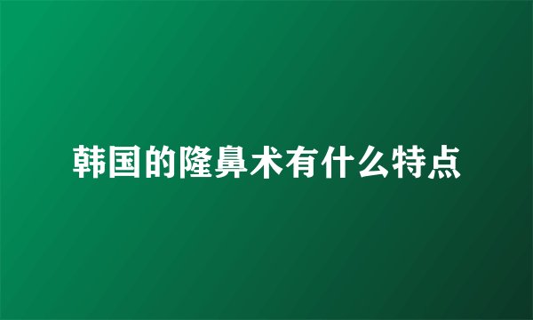 韩国的隆鼻术有什么特点