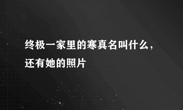 终极一家里的寒真名叫什么，还有她的照片