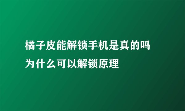 橘子皮能解锁手机是真的吗 为什么可以解锁原理