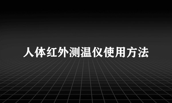 人体红外测温仪使用方法
