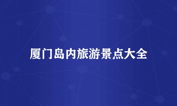 厦门岛内旅游景点大全