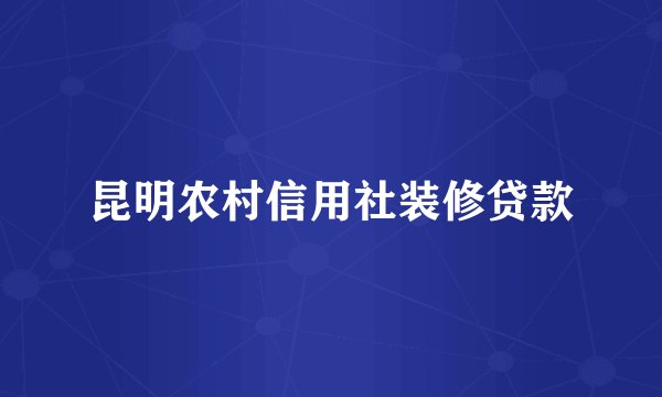 昆明农村信用社装修贷款