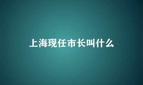 上海现任市长叫什么