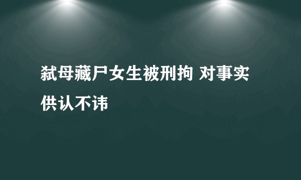 弑母藏尸女生被刑拘 对事实供认不讳