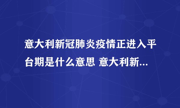 意大利新冠肺炎疫情正进入平台期是什么意思 意大利新冠肺炎死亡率为何全球最高
