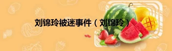 刘锦玲被迷事件（刘锦玲）