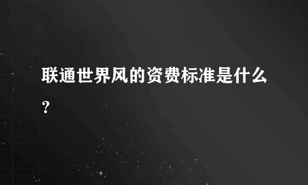 联通世界风的资费标准是什么？