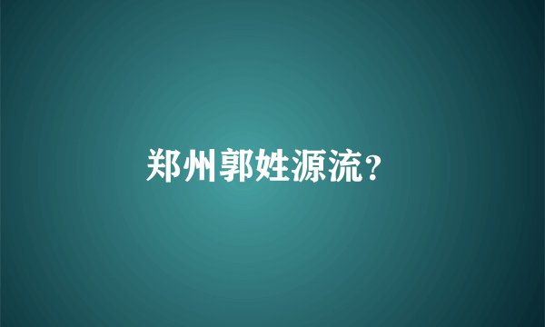 郑州郭姓源流？