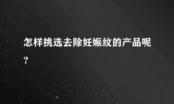 怎样挑选去除妊娠纹的产品呢？