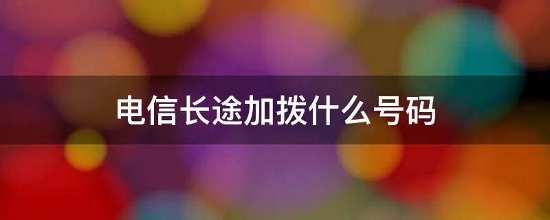 电信长途加拨什么号码