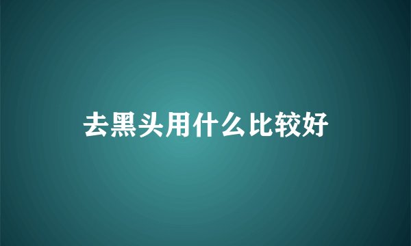 去黑头用什么比较好