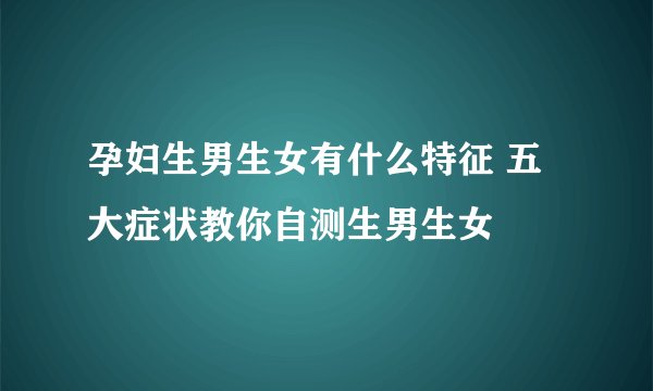 孕妇生男生女有什么特征 五大症状教你自测生男生女