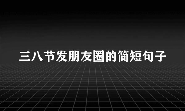三八节发朋友圈的简短句子
