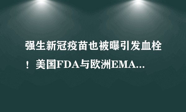 强生新冠疫苗也被曝引发血栓！美国FDA与欧洲EMA介入调查