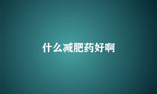 什么减肥药好啊