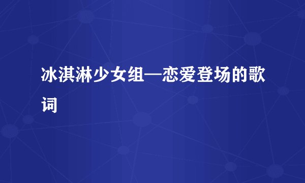 冰淇淋少女组—恋爱登场的歌词