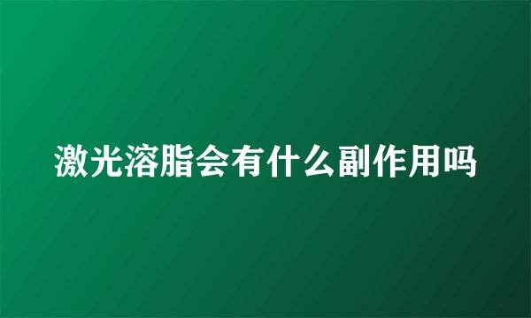 激光溶脂会有什么副作用吗