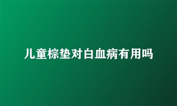 儿童棕垫对白血病有用吗