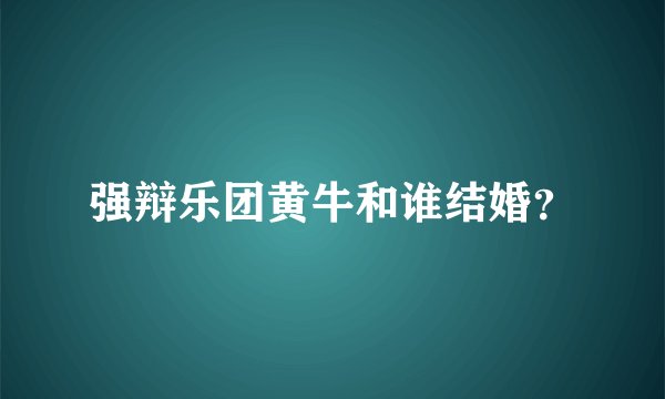 强辩乐团黄牛和谁结婚？