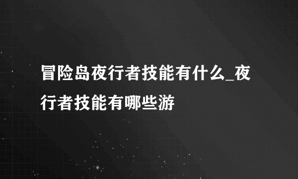 冒险岛夜行者技能有什么_夜行者技能有哪些游