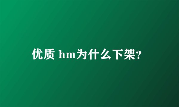 优质 hm为什么下架？