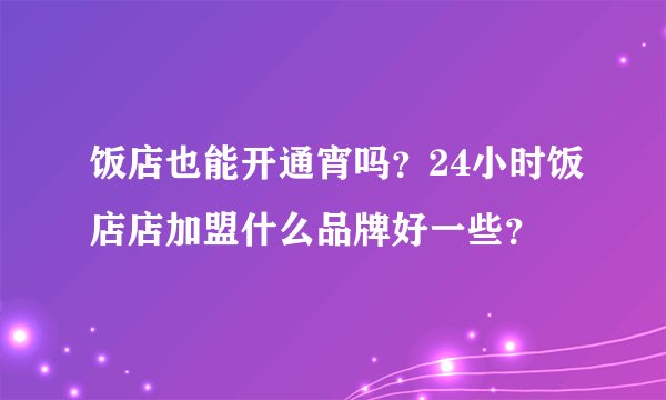 饭店也能开通宵吗？24小时饭店店加盟什么品牌好一些？