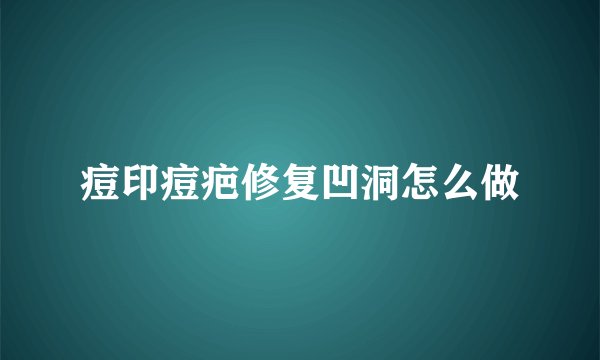 痘印痘疤修复凹洞怎么做